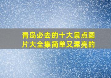 青岛必去的十大景点图片大全集简单又漂亮的