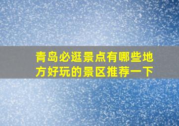 青岛必逛景点有哪些地方好玩的景区推荐一下