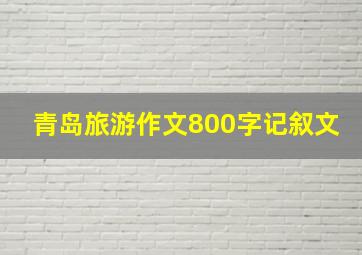 青岛旅游作文800字记叙文