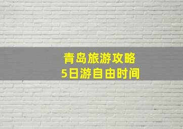 青岛旅游攻略5日游自由时间