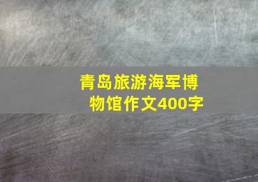 青岛旅游海军博物馆作文400字