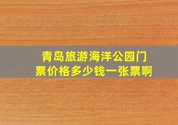 青岛旅游海洋公园门票价格多少钱一张票啊