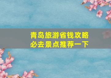 青岛旅游省钱攻略必去景点推荐一下