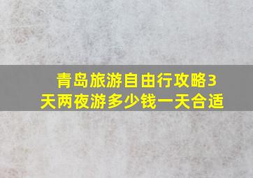 青岛旅游自由行攻略3天两夜游多少钱一天合适