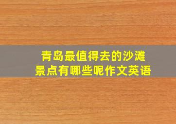 青岛最值得去的沙滩景点有哪些呢作文英语