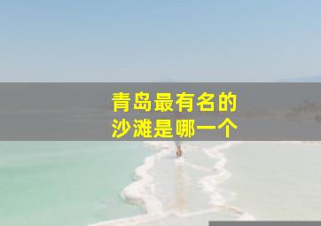 青岛最有名的沙滩是哪一个