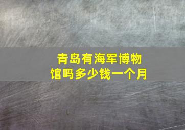 青岛有海军博物馆吗多少钱一个月