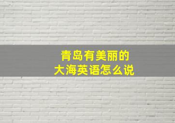 青岛有美丽的大海英语怎么说