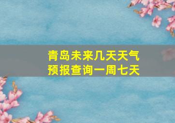 青岛未来几天天气预报查询一周七天