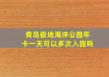 青岛极地海洋公园年卡一天可以多次入园吗