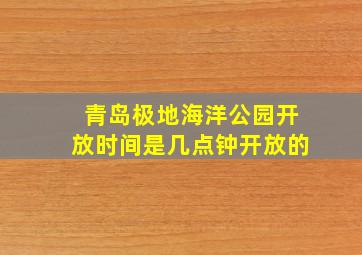 青岛极地海洋公园开放时间是几点钟开放的