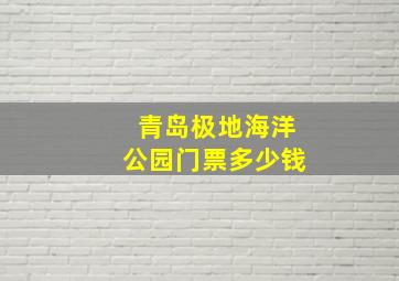 青岛极地海洋公园门票多少钱