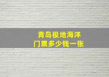 青岛极地海洋门票多少钱一张