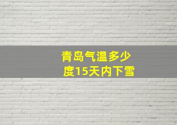 青岛气温多少度15天内下雪