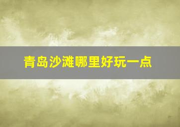 青岛沙滩哪里好玩一点