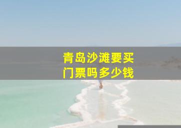 青岛沙滩要买门票吗多少钱