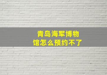 青岛海军博物馆怎么预约不了