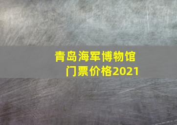 青岛海军博物馆门票价格2021