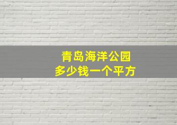 青岛海洋公园多少钱一个平方