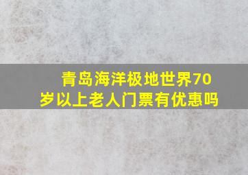 青岛海洋极地世界70岁以上老人门票有优惠吗