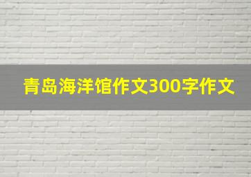 青岛海洋馆作文300字作文