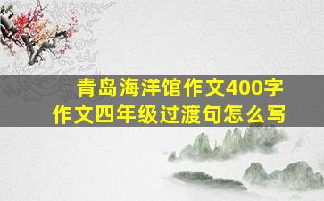 青岛海洋馆作文400字作文四年级过渡句怎么写