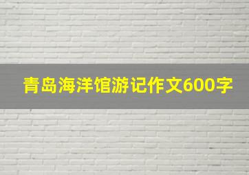 青岛海洋馆游记作文600字