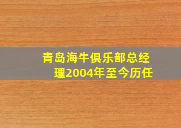 青岛海牛俱乐部总经理2004年至今历任