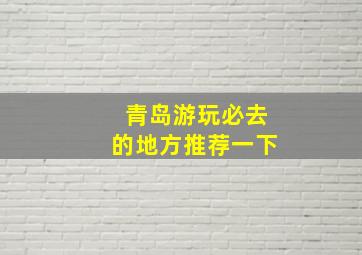 青岛游玩必去的地方推荐一下