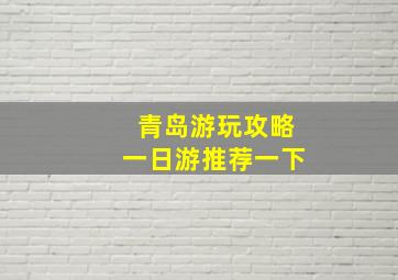 青岛游玩攻略一日游推荐一下