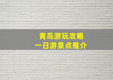 青岛游玩攻略一日游景点推介