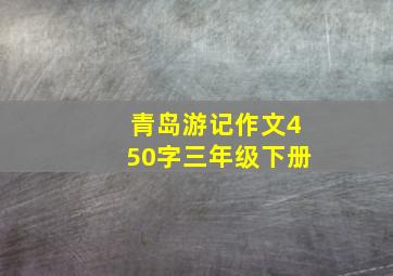 青岛游记作文450字三年级下册