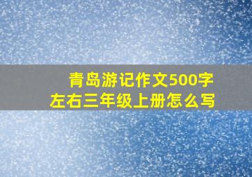 青岛游记作文500字左右三年级上册怎么写