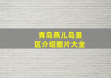 青岛燕儿岛景区介绍图片大全