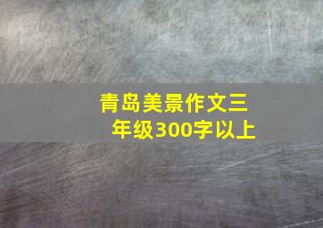 青岛美景作文三年级300字以上