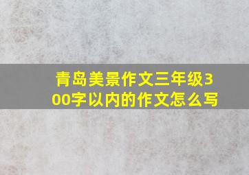 青岛美景作文三年级300字以内的作文怎么写