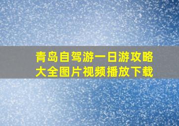 青岛自驾游一日游攻略大全图片视频播放下载