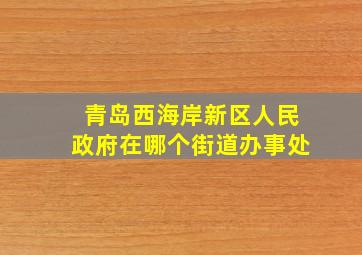 青岛西海岸新区人民政府在哪个街道办事处