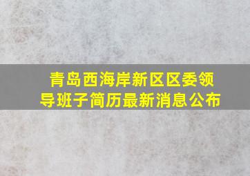 青岛西海岸新区区委领导班子简历最新消息公布