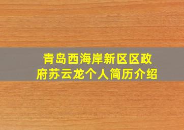 青岛西海岸新区区政府苏云龙个人简历介绍