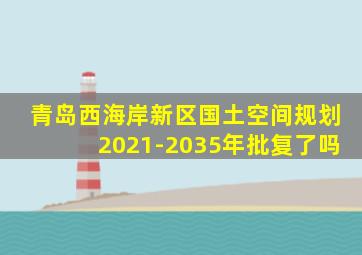 青岛西海岸新区国土空间规划2021-2035年批复了吗