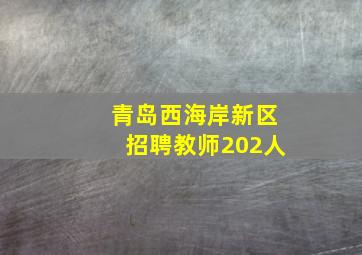 青岛西海岸新区招聘教师202人