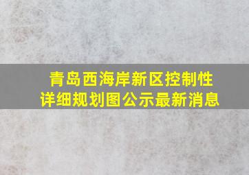 青岛西海岸新区控制性详细规划图公示最新消息