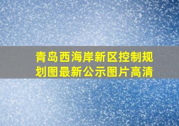 青岛西海岸新区控制规划图最新公示图片高清