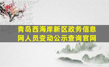 青岛西海岸新区政务信息网人员变动公示查询官网