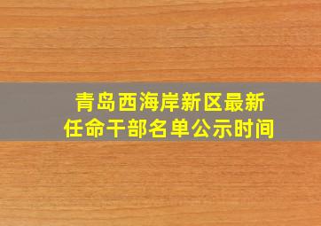 青岛西海岸新区最新任命干部名单公示时间