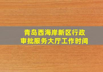 青岛西海岸新区行政审批服务大厅工作时间