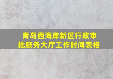 青岛西海岸新区行政审批服务大厅工作时间表格