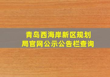 青岛西海岸新区规划局官网公示公告栏查询