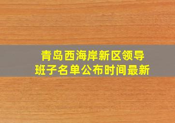 青岛西海岸新区领导班子名单公布时间最新